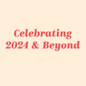 Celebrating 2024 & Beyond